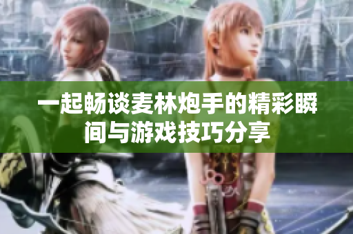 一起畅谈麦林炮手的精彩瞬间与游戏技巧分享