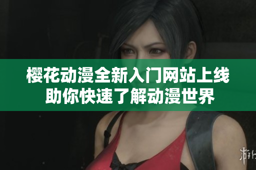 樱花动漫全新入门网站上线 助你快速了解动漫世界