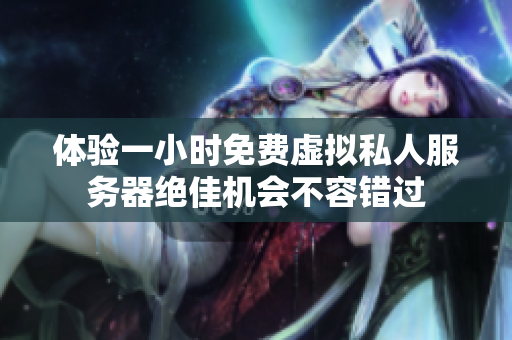 体验一小时免费虚拟私人服务器绝佳机会不容错过