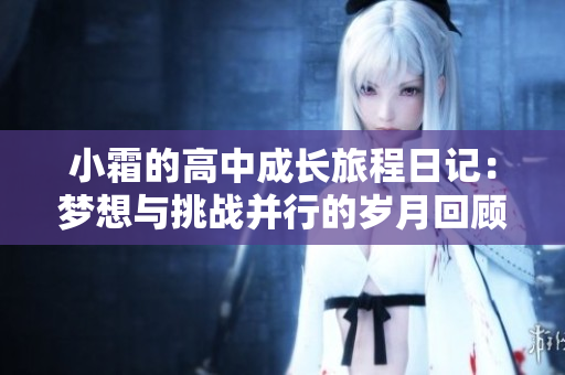 小霜的高中成长旅程日记：梦想与挑战并行的岁月回顾