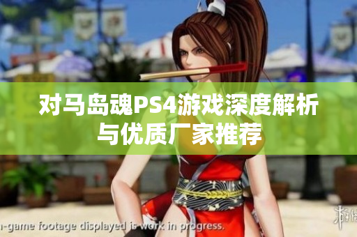 对马岛魂PS4游戏深度解析与优质厂家推荐