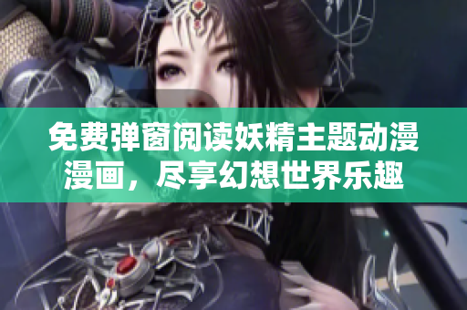 免费弹窗阅读妖精主题动漫漫画，尽享幻想世界乐趣