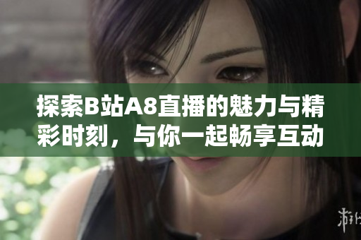 探索B站A8直播的魅力与精彩时刻，与你一起畅享互动乐趣