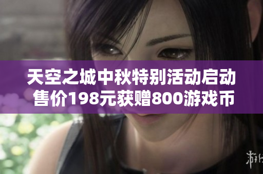 天空之城中秋特别活动启动 售价198元获赠800游戏币