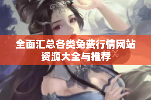 全面汇总各类免费行情网站资源大全与推荐