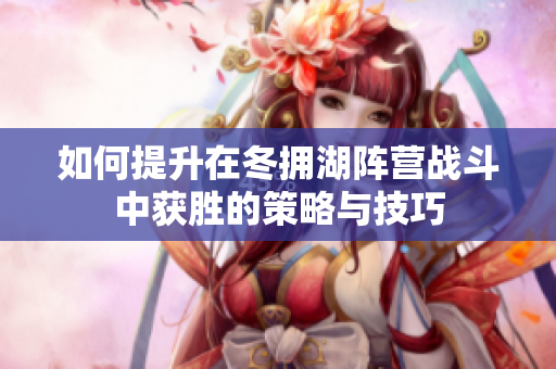 如何提升在冬拥湖阵营战斗中获胜的策略与技巧