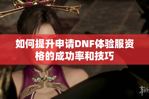 如何提升申请DNF体验服资格的成功率和技巧