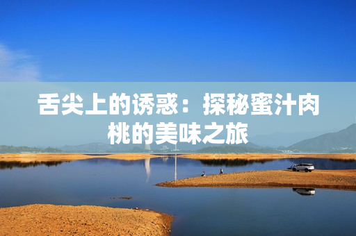舌尖上的诱惑：探秘蜜汁肉桃的美味之旅