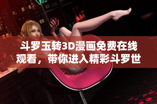 斗罗玉转3D漫画免费在线观看，带你进入精彩斗罗世界