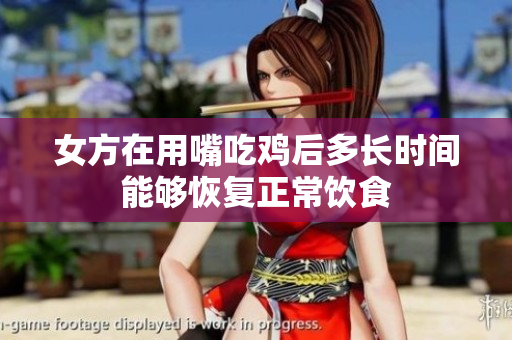 女方在用嘴吃鸡后多长时间能够恢复正常饮食