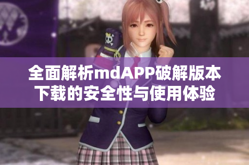 全面解析mdAPP破解版本下载的安全性与使用体验