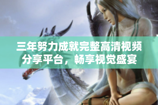 三年努力成就完整高清视频分享平台，畅享视觉盛宴
