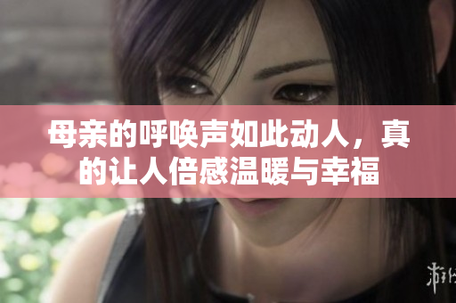 母亲的呼唤声如此动人，真的让人倍感温暖与幸福
