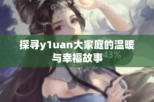 探寻y1uan大家庭的温暖与幸福故事