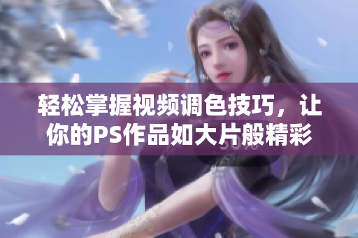 轻松掌握视频调色技巧，让你的PS作品如大片般精彩