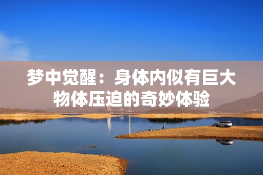 梦中觉醒：身体内似有巨大物体压迫的奇妙体验