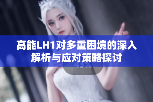 高能LH1对多重困境的深入解析与应对策略探讨