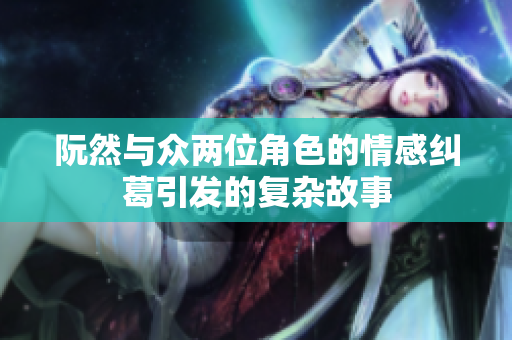 阮然与众两位角色的情感纠葛引发的复杂故事
