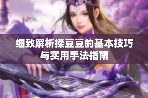 细致解析揉豆豆的基本技巧与实用手法指南