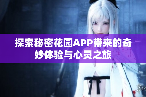 探索秘密花园APP带来的奇妙体验与心灵之旅
