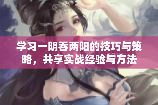 学习一阴吞两阳的技巧与策略，共享实战经验与方法