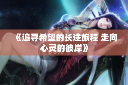 《追寻希望的长途旅程 走向心灵的彼岸》