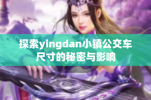 探索yingdan小镇公交车尺寸的秘密与影响