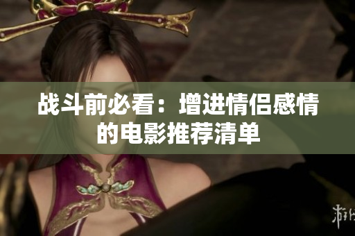 战斗前必看：增进情侣感情的电影推荐清单