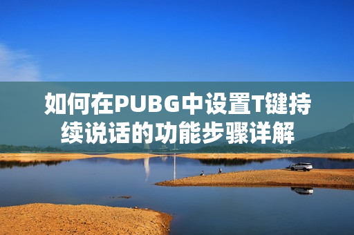 如何在PUBG中设置T键持续说话的功能步骤详解