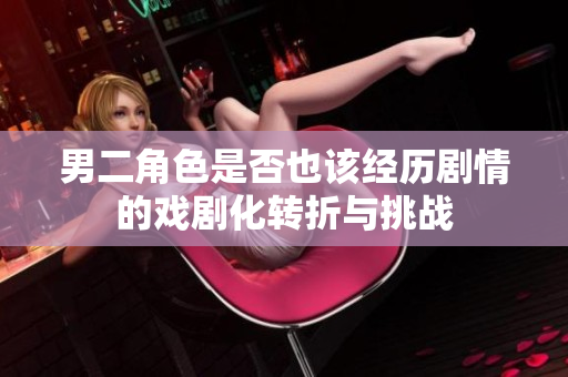 男二角色是否也该经历剧情的戏剧化转折与挑战