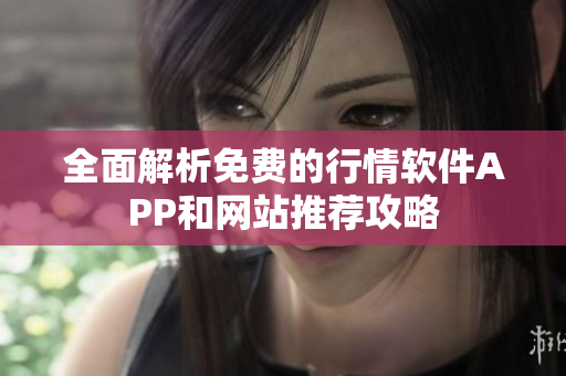 全面解析免费的行情软件APP和网站推荐攻略
