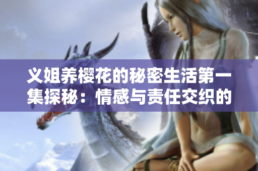 义姐养樱花的秘密生活第一集探秘：情感与责任交织的故事