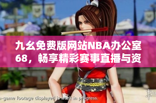 九幺免费版网站NBA办公室68，畅享精彩赛事直播与资讯平台