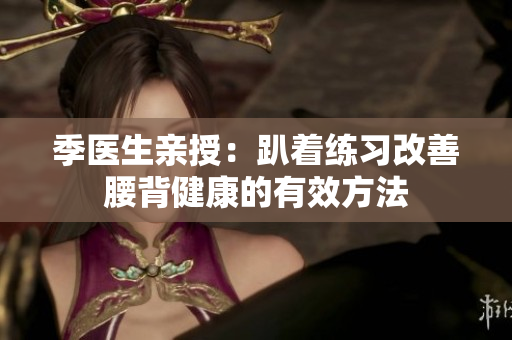 季医生亲授：趴着练习改善腰背健康的有效方法