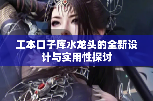 工本口子库水龙头的全新设计与实用性探讨