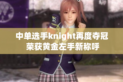 中单选手knight再度夺冠 荣获黄金左手新称呼