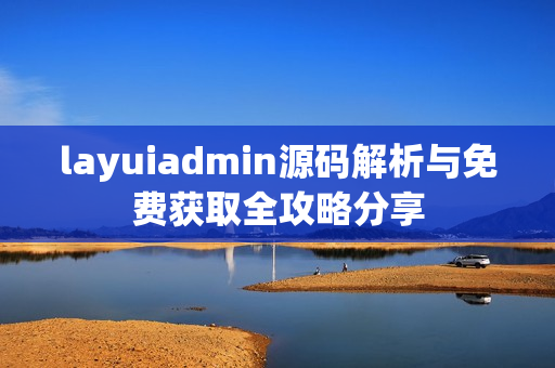 layuiadmin源码解析与免费获取全攻略分享