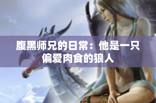 腹黑师兄的日常：他是一只偏爱肉食的狼人