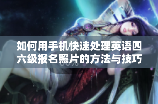 如何用手机快速处理英语四六级报名照片的方法与技巧