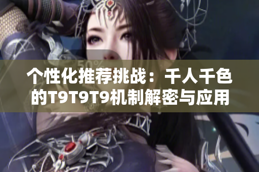个性化推荐挑战：千人千色的T9T9T9机制解密与应用