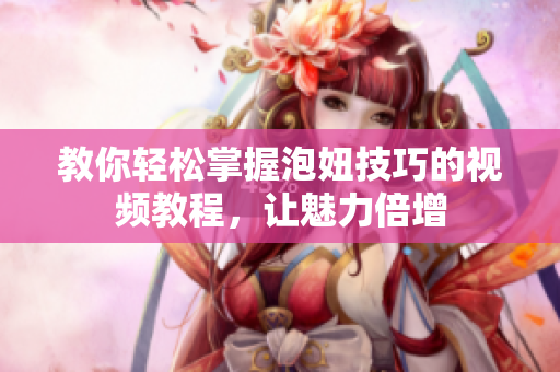 教你轻松掌握泡妞技巧的视频教程，让魅力倍增
