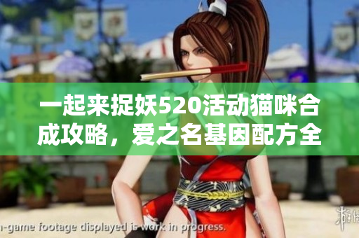 一起来捉妖520活动猫咪合成攻略，爱之名基因配方全揭秘
