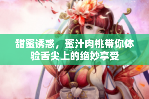 甜蜜诱惑，蜜汁肉桃带你体验舌尖上的绝妙享受