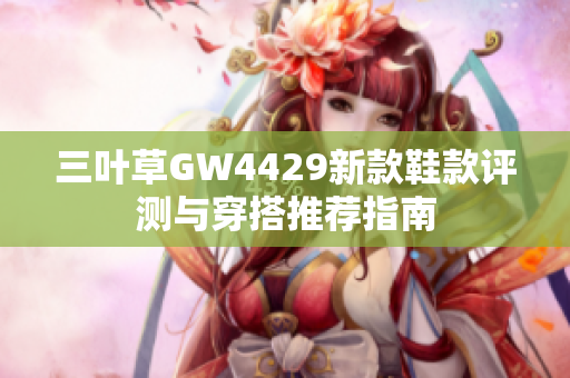 三叶草GW4429新款鞋款评测与穿搭推荐指南