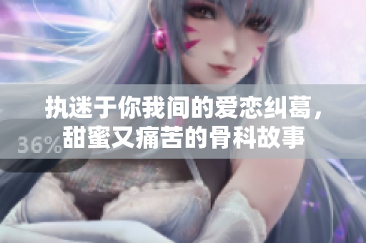 执迷于你我间的爱恋纠葛，甜蜜又痛苦的骨科故事