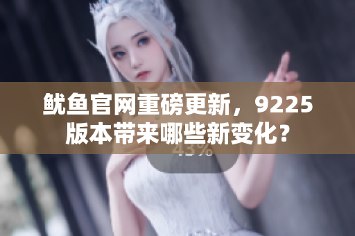 鱿鱼官网重磅更新，9225版本带来哪些新变化？