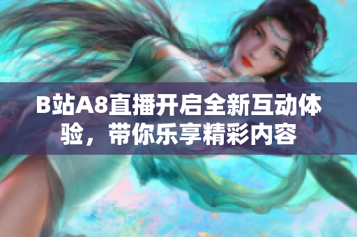 B站A8直播开启全新互动体验，带你乐享精彩内容