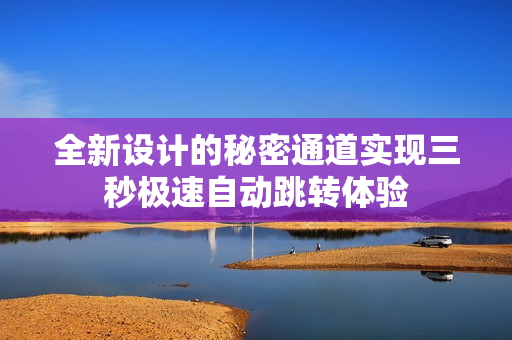 全新设计的秘密通道实现三秒极速自动跳转体验