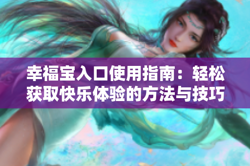 幸福宝入口使用指南：轻松获取快乐体验的方法与技巧