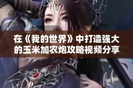 在《我的世界》中打造强大的玉米加农炮攻略视频分享